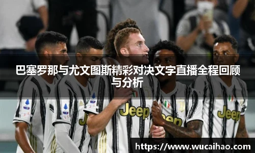 巴塞罗那与尤文图斯精彩对决文字直播全程回顾与分析