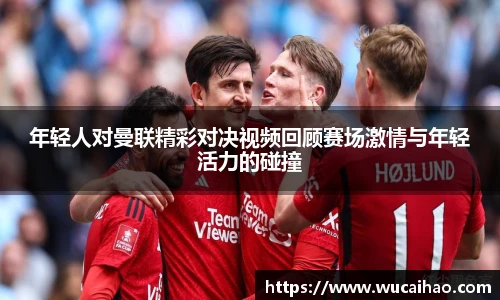 年轻人对曼联精彩对决视频回顾赛场激情与年轻活力的碰撞