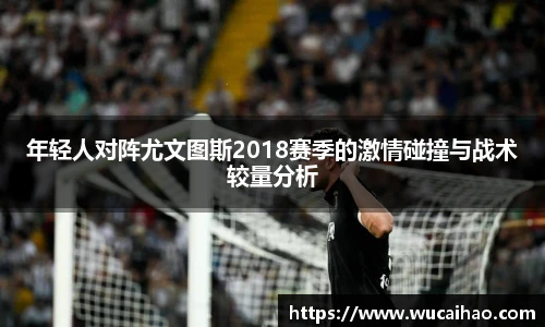 年轻人对阵尤文图斯2018赛季的激情碰撞与战术较量分析