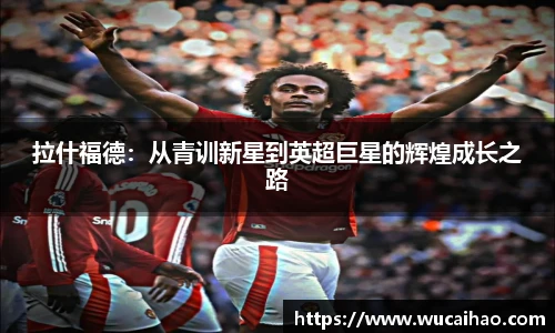 拉什福德：从青训新星到英超巨星的辉煌成长之路