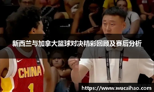 新西兰与加拿大篮球对决精彩回顾及赛后分析