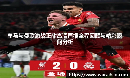 皇马与曼联激战正酣高清直播全程回顾与精彩瞬间分析