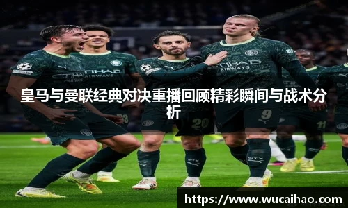 皇马与曼联经典对决重播回顾精彩瞬间与战术分析