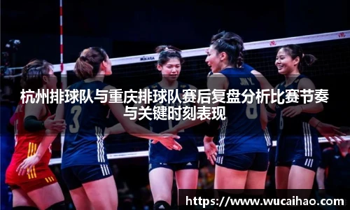 杭州排球队与重庆排球队赛后复盘分析比赛节奏与关键时刻表现
