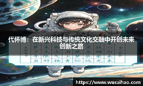 彩神代怀博：在新兴科技与传统文化交融中开创未来创新之路